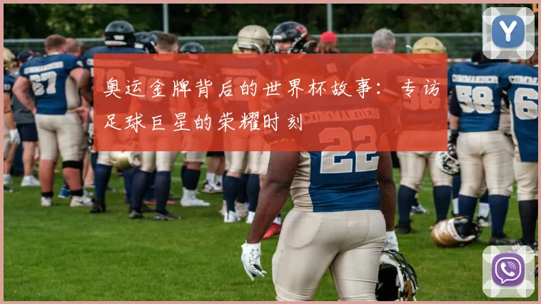 奥运金牌背后的世界杯故事：专访足球巨星的荣耀时刻