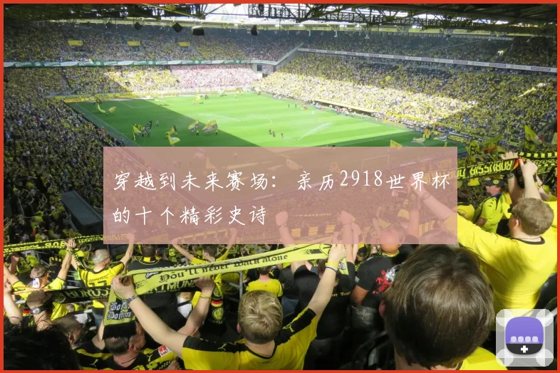 穿越到未来赛场：亲历2918世界杯的十个精彩史诗