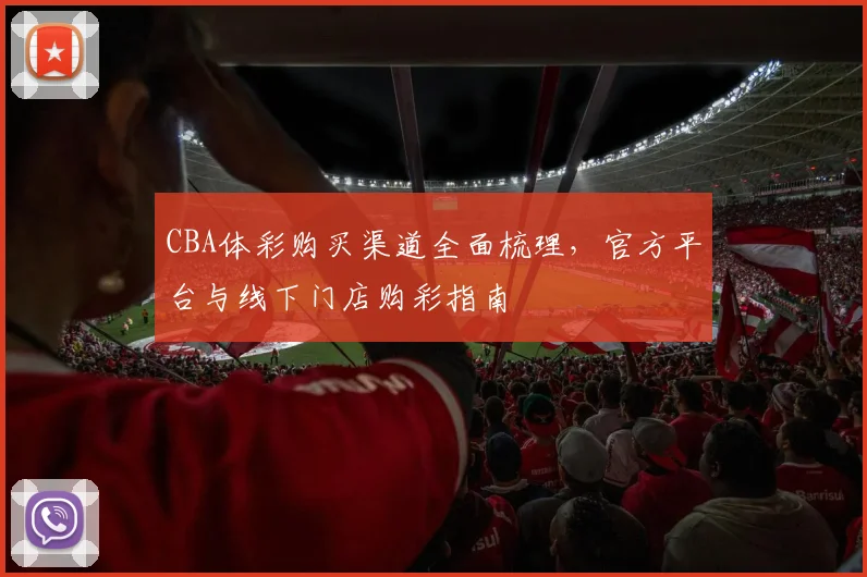 CBA体彩购买渠道全面梳理，官方平台与线下门店购彩指南