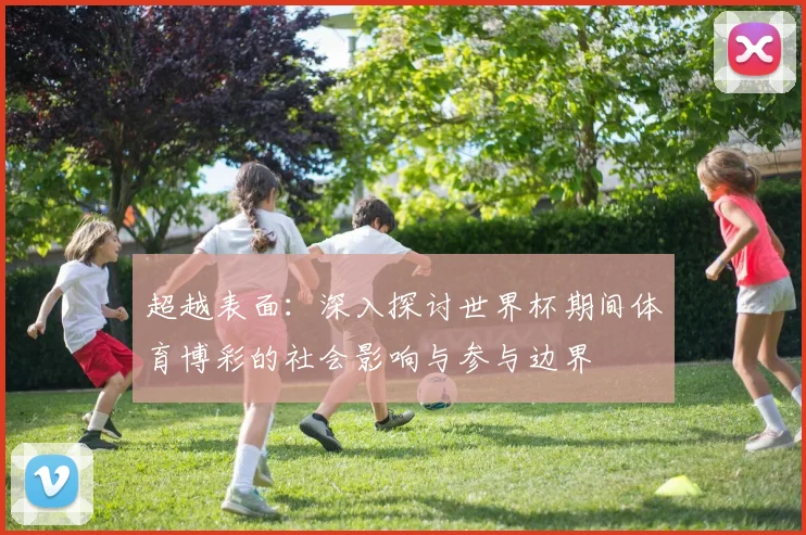 超越表面：深入探讨世界杯期间体育博彩的社会影响与参与边界