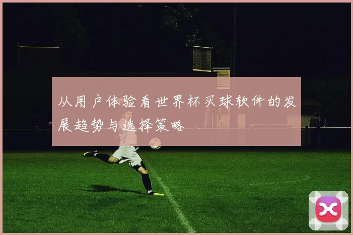 从用户体验看世界杯买球软件的发展趋势与选择策略