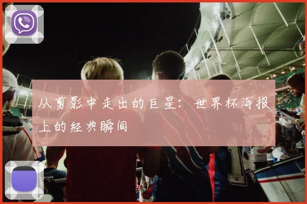 从剪影中走出的巨星：世界杯海报上的经典瞬间