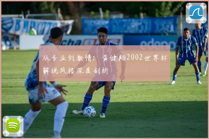 从专业到激情：黄健翔2002世界杯解说风格深度剖析